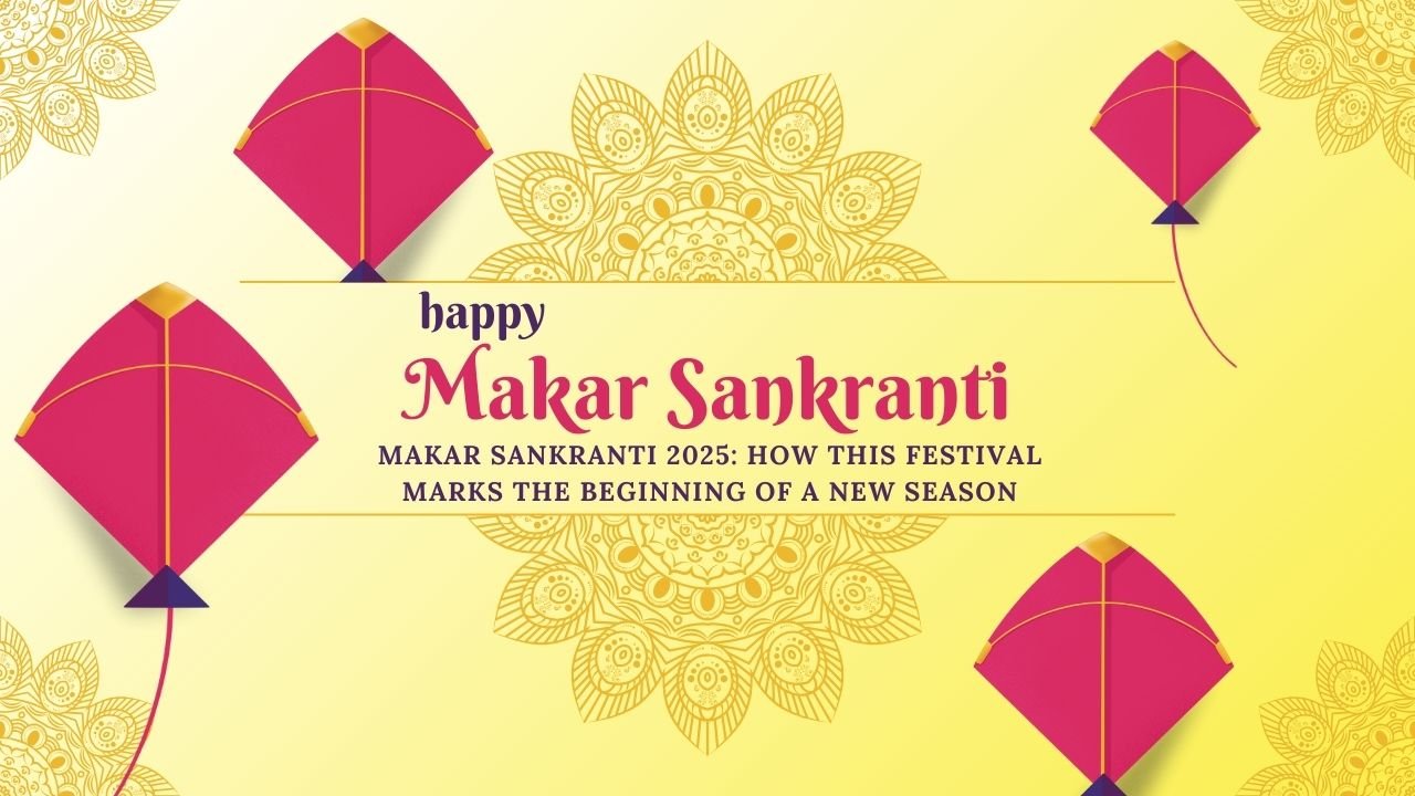 Makar Sankranti 2025: How This Festival Marks the Beginning of a New Season​